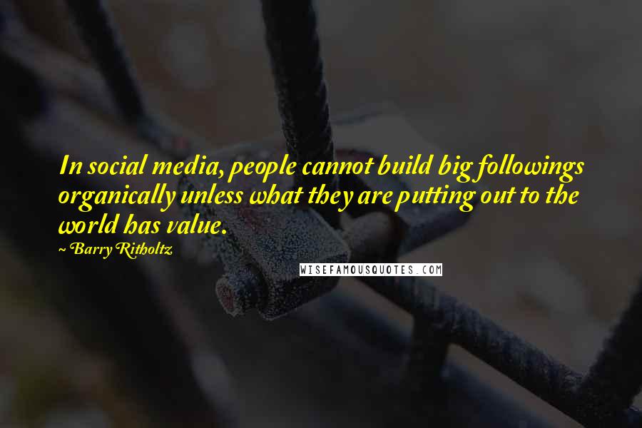 Barry Ritholtz Quotes: In social media, people cannot build big followings organically unless what they are putting out to the world has value.