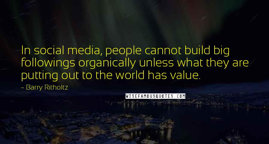 Barry Ritholtz Quotes: In social media, people cannot build big followings organically unless what they are putting out to the world has value.