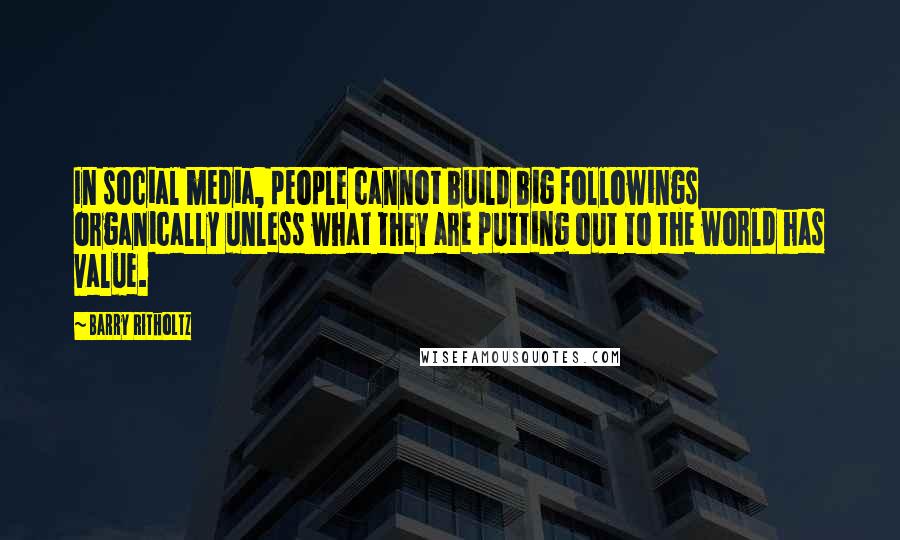 Barry Ritholtz Quotes: In social media, people cannot build big followings organically unless what they are putting out to the world has value.