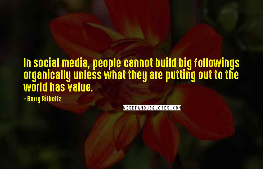 Barry Ritholtz Quotes: In social media, people cannot build big followings organically unless what they are putting out to the world has value.
