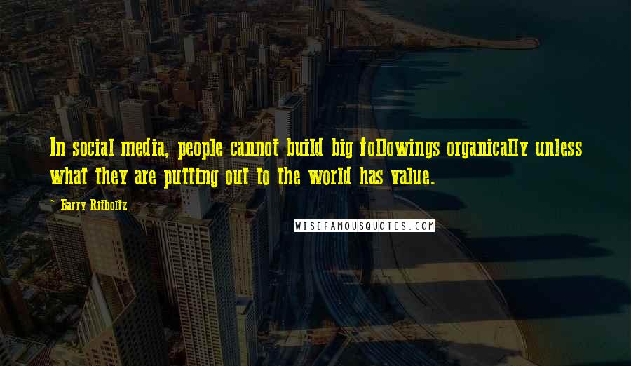 Barry Ritholtz Quotes: In social media, people cannot build big followings organically unless what they are putting out to the world has value.