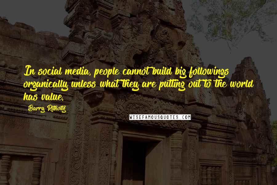 Barry Ritholtz Quotes: In social media, people cannot build big followings organically unless what they are putting out to the world has value.