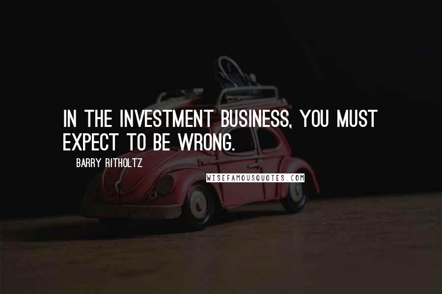 Barry Ritholtz Quotes: In the investment business, you must expect to be wrong.