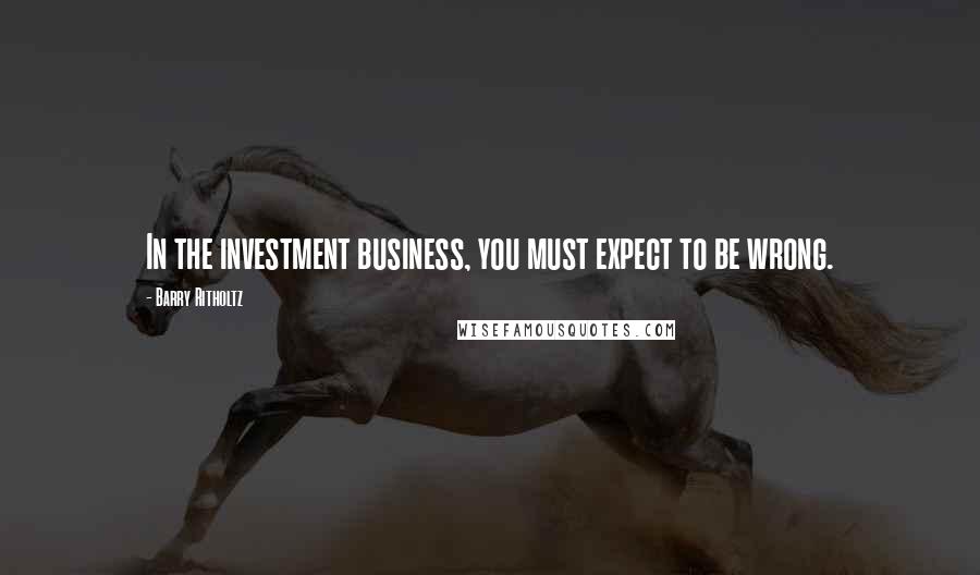 Barry Ritholtz Quotes: In the investment business, you must expect to be wrong.