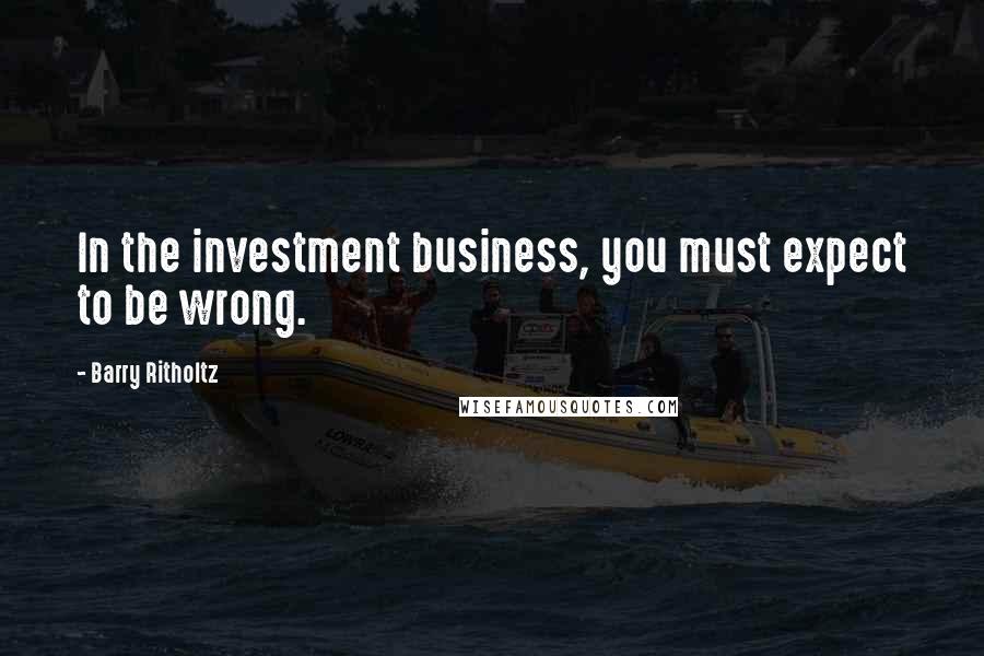 Barry Ritholtz Quotes: In the investment business, you must expect to be wrong.