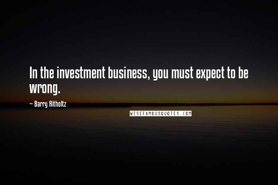 Barry Ritholtz Quotes: In the investment business, you must expect to be wrong.