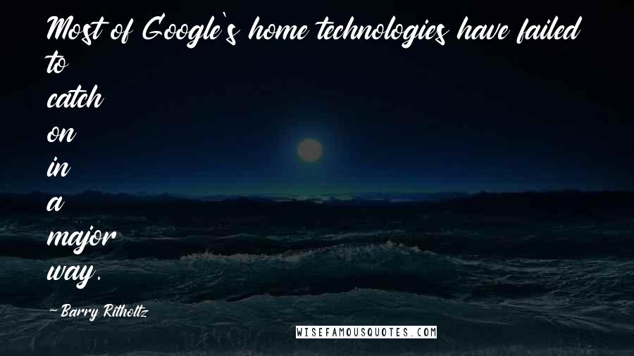 Barry Ritholtz Quotes: Most of Google's home technologies have failed to catch on in a major way.