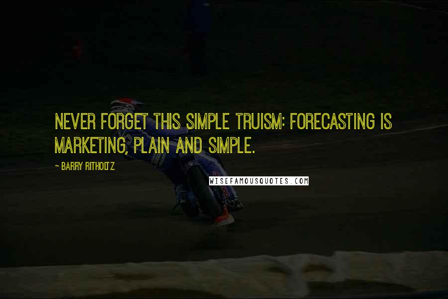 Barry Ritholtz Quotes: Never forget this simple truism: Forecasting is marketing, plain and simple.