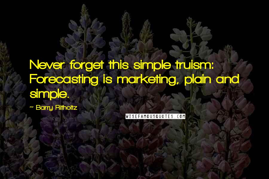 Barry Ritholtz Quotes: Never forget this simple truism: Forecasting is marketing, plain and simple.