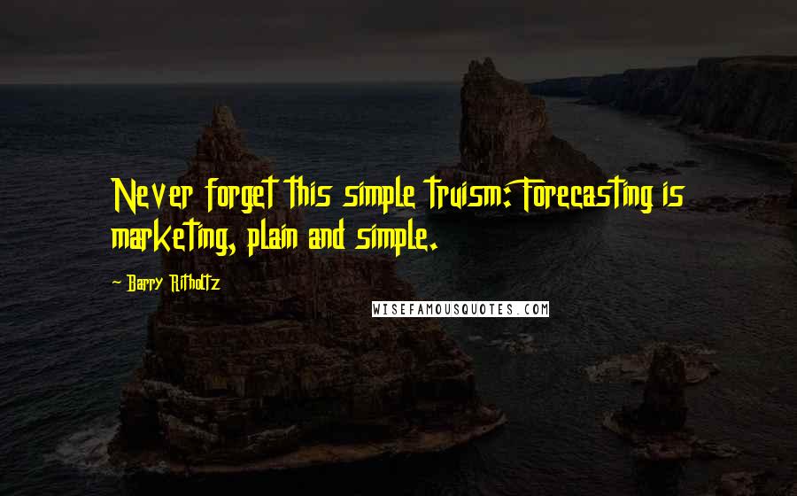 Barry Ritholtz Quotes: Never forget this simple truism: Forecasting is marketing, plain and simple.