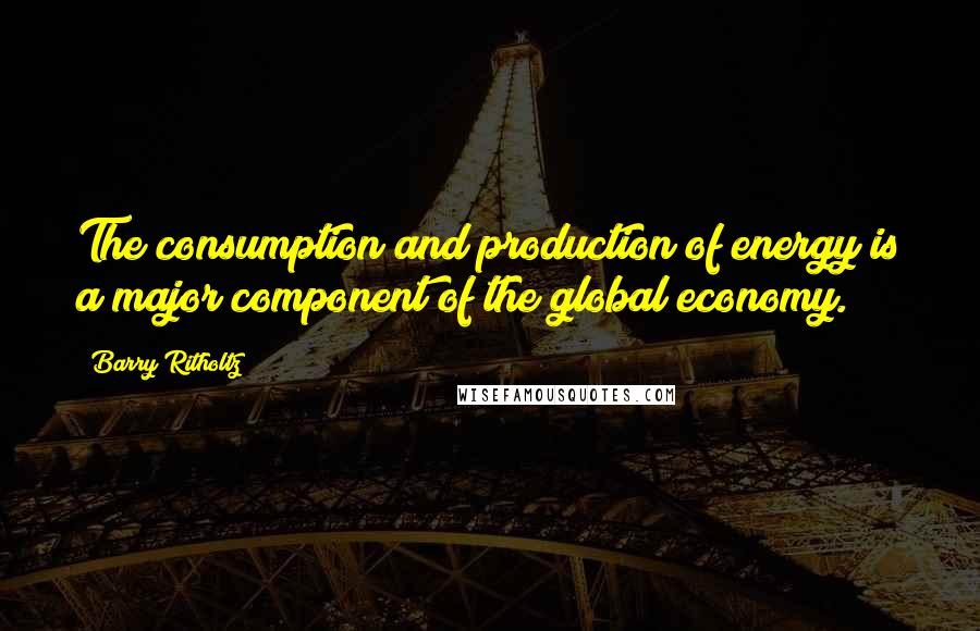 Barry Ritholtz Quotes: The consumption and production of energy is a major component of the global economy.