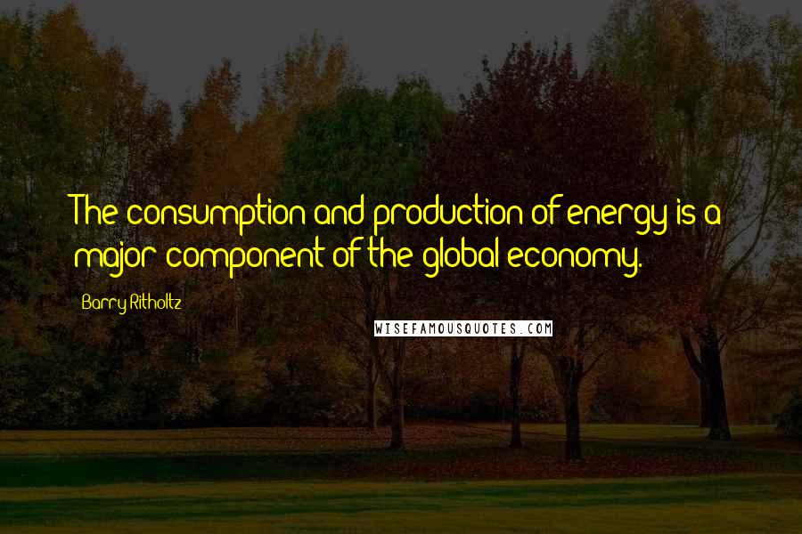 Barry Ritholtz Quotes: The consumption and production of energy is a major component of the global economy.