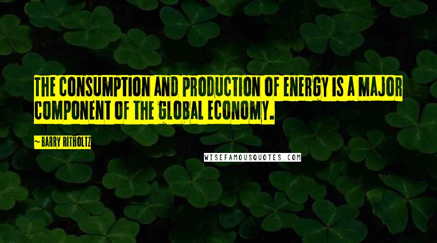 Barry Ritholtz Quotes: The consumption and production of energy is a major component of the global economy.