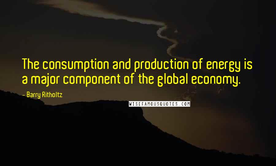 Barry Ritholtz Quotes: The consumption and production of energy is a major component of the global economy.