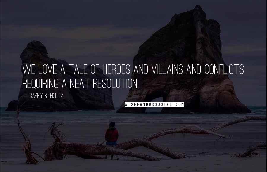 Barry Ritholtz Quotes: We love a tale of heroes and villains and conflicts requiring a neat resolution.