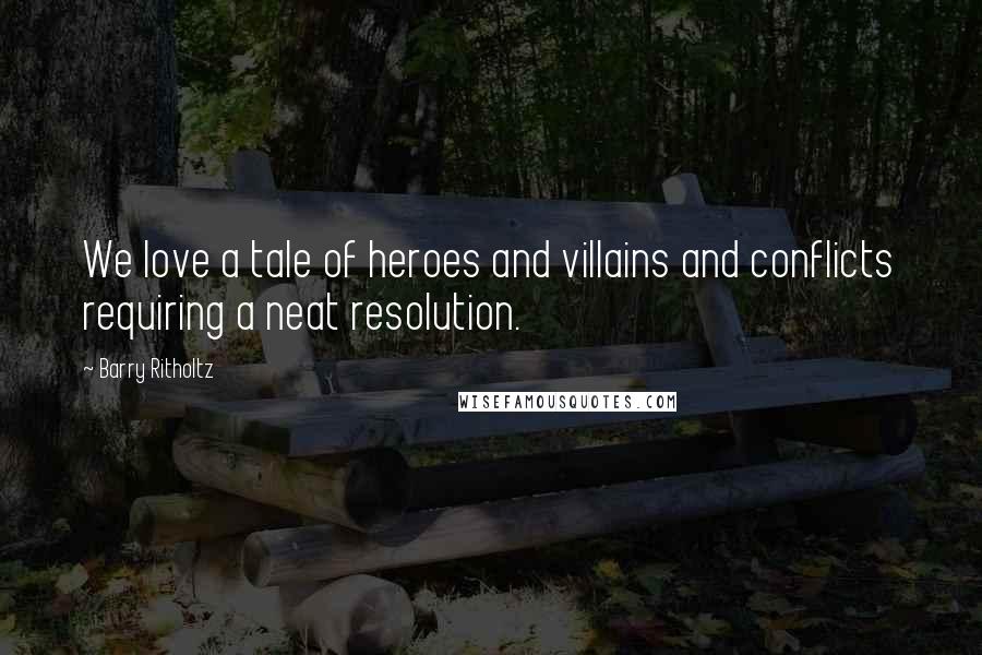 Barry Ritholtz Quotes: We love a tale of heroes and villains and conflicts requiring a neat resolution.