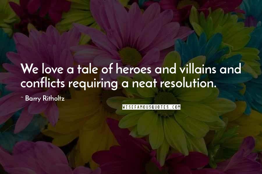 Barry Ritholtz Quotes: We love a tale of heroes and villains and conflicts requiring a neat resolution.