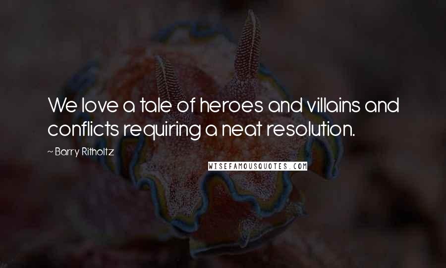 Barry Ritholtz Quotes: We love a tale of heroes and villains and conflicts requiring a neat resolution.