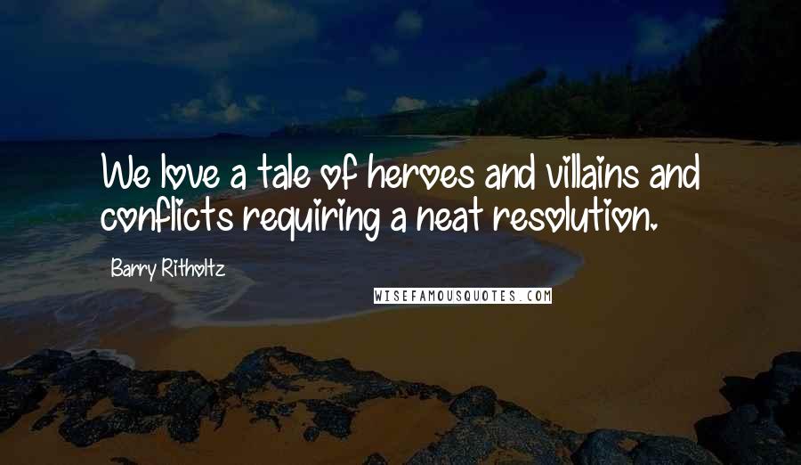 Barry Ritholtz Quotes: We love a tale of heroes and villains and conflicts requiring a neat resolution.