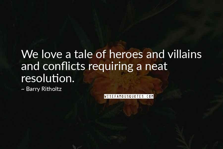 Barry Ritholtz Quotes: We love a tale of heroes and villains and conflicts requiring a neat resolution.