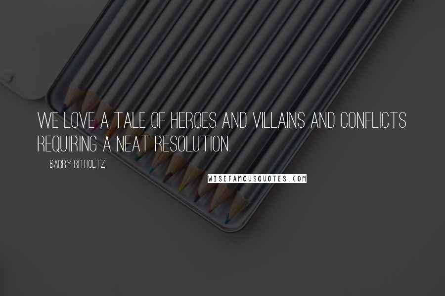 Barry Ritholtz Quotes: We love a tale of heroes and villains and conflicts requiring a neat resolution.