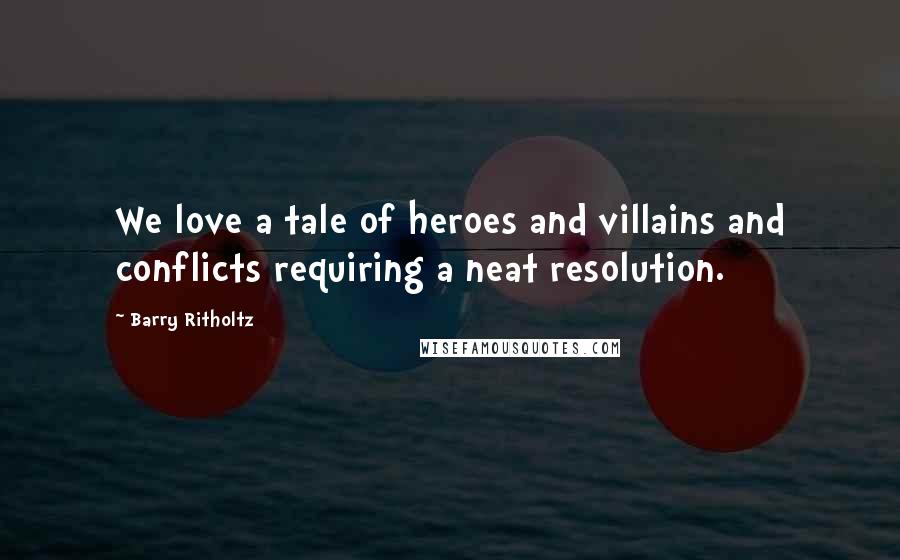 Barry Ritholtz Quotes: We love a tale of heroes and villains and conflicts requiring a neat resolution.