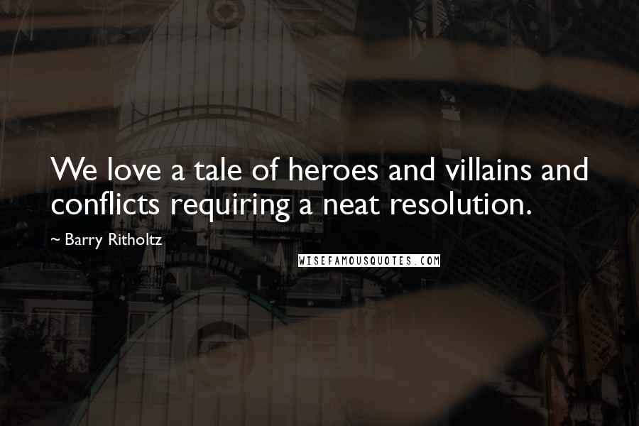 Barry Ritholtz Quotes: We love a tale of heroes and villains and conflicts requiring a neat resolution.