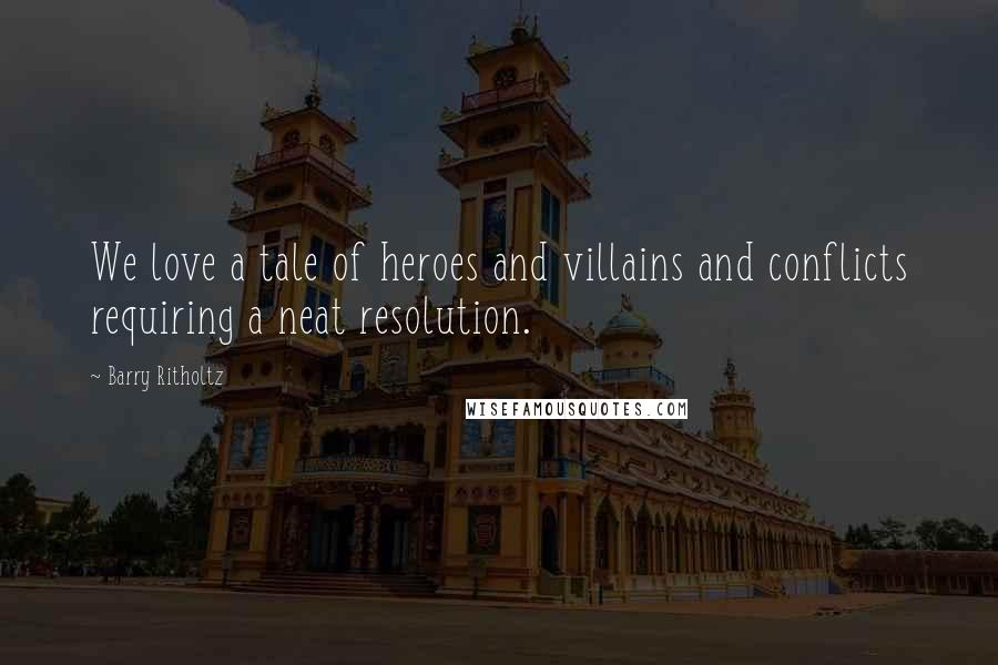 Barry Ritholtz Quotes: We love a tale of heroes and villains and conflicts requiring a neat resolution.