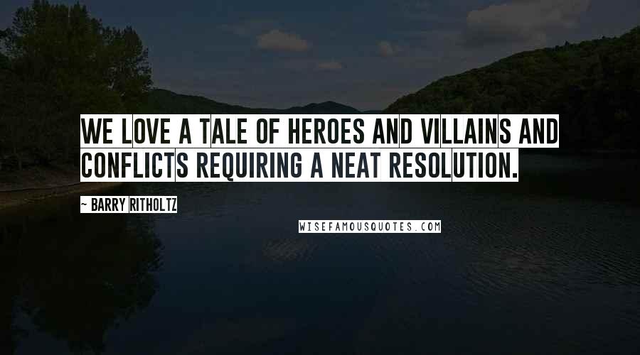 Barry Ritholtz Quotes: We love a tale of heroes and villains and conflicts requiring a neat resolution.