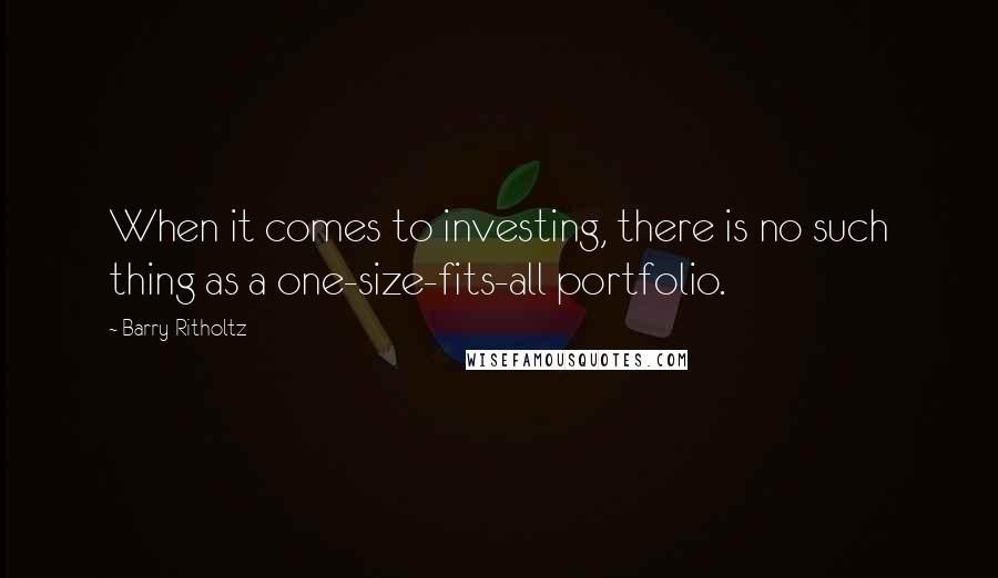 Barry Ritholtz Quotes: When it comes to investing, there is no such thing as a one-size-fits-all portfolio.
