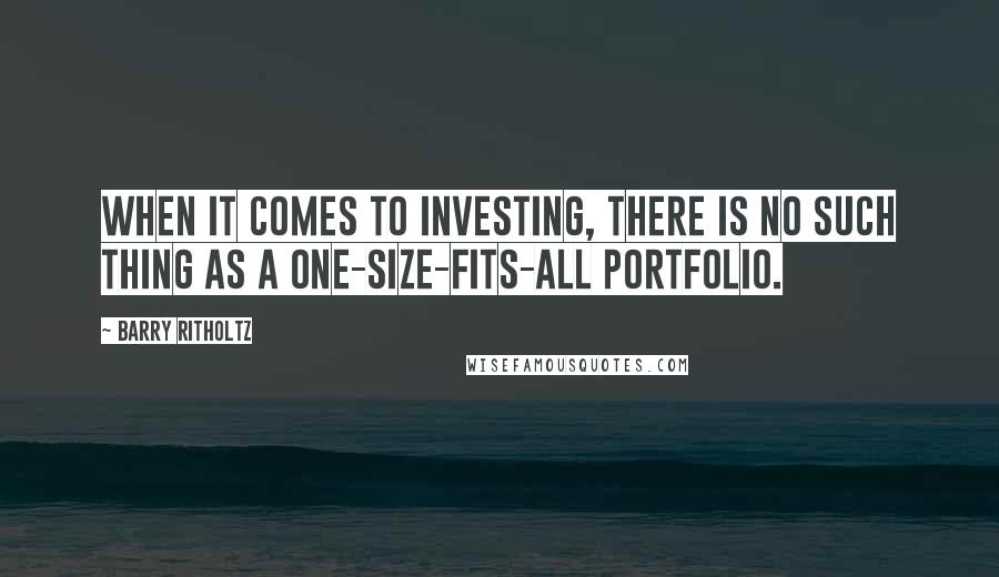 Barry Ritholtz Quotes: When it comes to investing, there is no such thing as a one-size-fits-all portfolio.