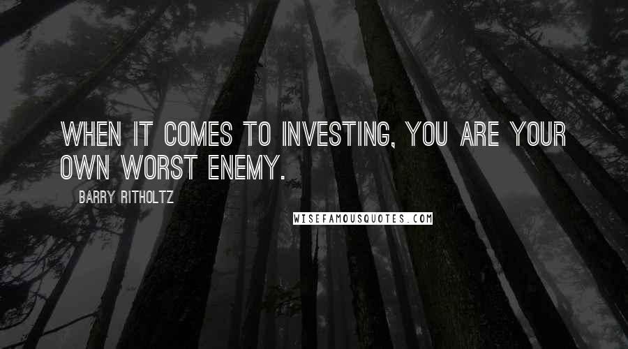 Barry Ritholtz Quotes: When it comes to investing, you are your own worst enemy.