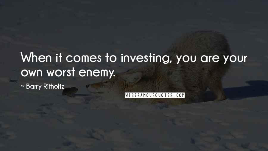 Barry Ritholtz Quotes: When it comes to investing, you are your own worst enemy.