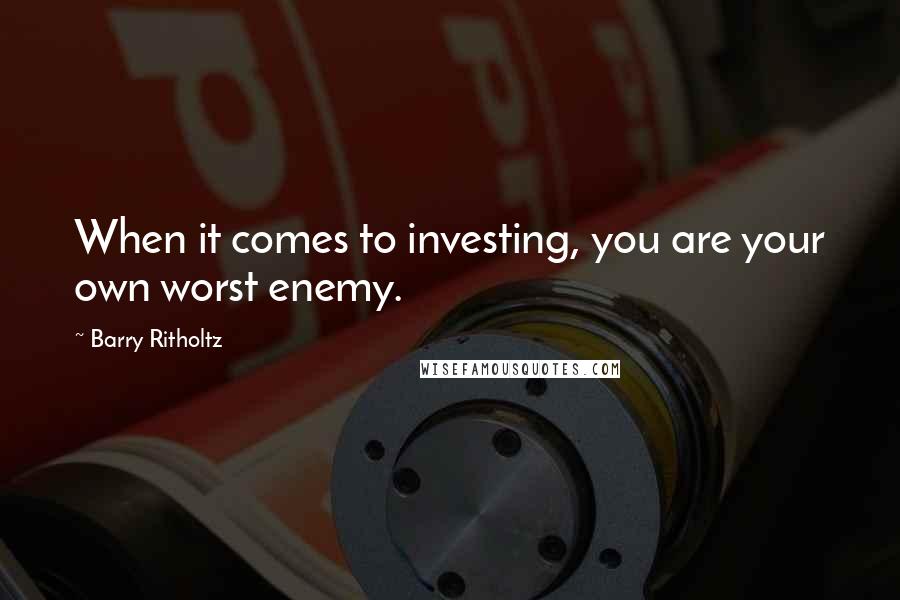 Barry Ritholtz Quotes: When it comes to investing, you are your own worst enemy.