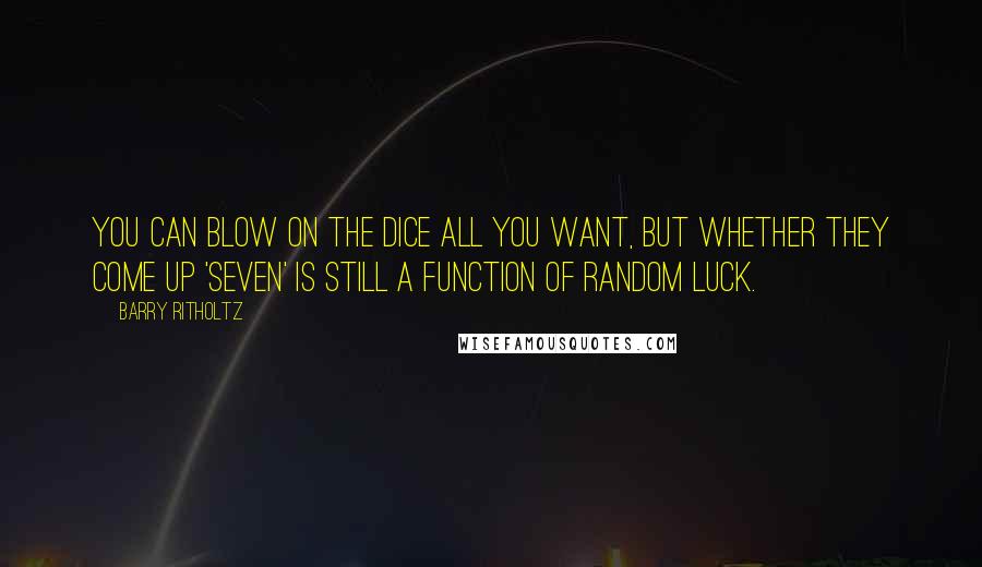 Barry Ritholtz Quotes: You can blow on the dice all you want, but whether they come up 'seven' is still a function of random luck.