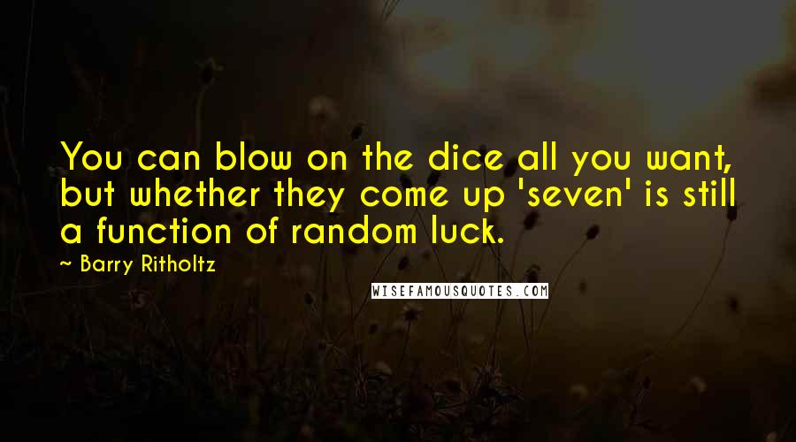 Barry Ritholtz Quotes: You can blow on the dice all you want, but whether they come up 'seven' is still a function of random luck.