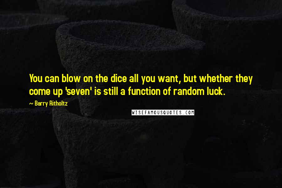 Barry Ritholtz Quotes: You can blow on the dice all you want, but whether they come up 'seven' is still a function of random luck.