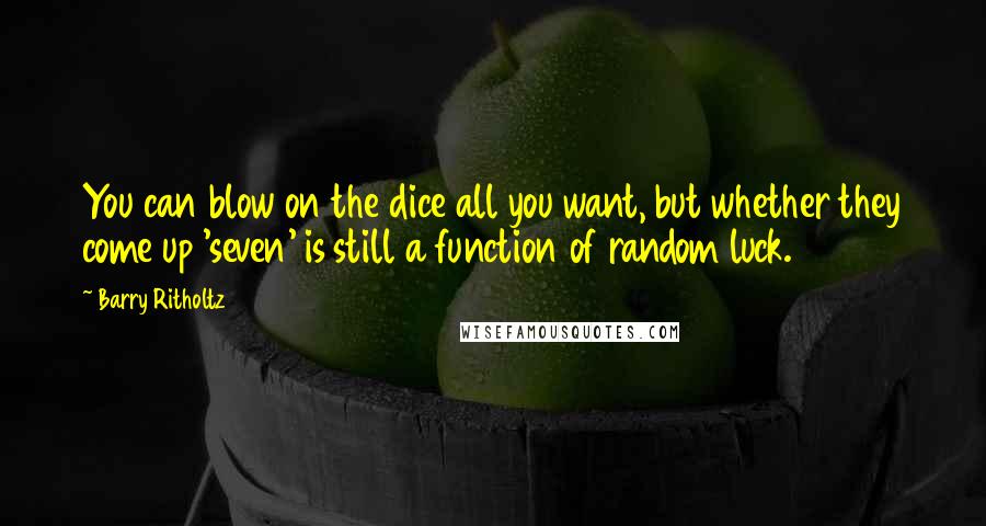 Barry Ritholtz Quotes: You can blow on the dice all you want, but whether they come up 'seven' is still a function of random luck.