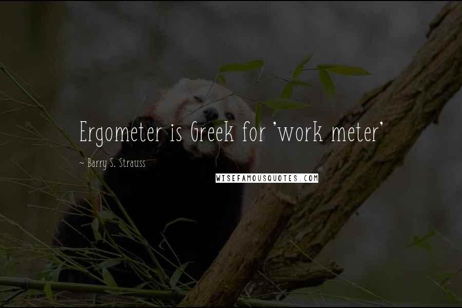 Barry S. Strauss Quotes: Ergometer is Greek for 'work meter'