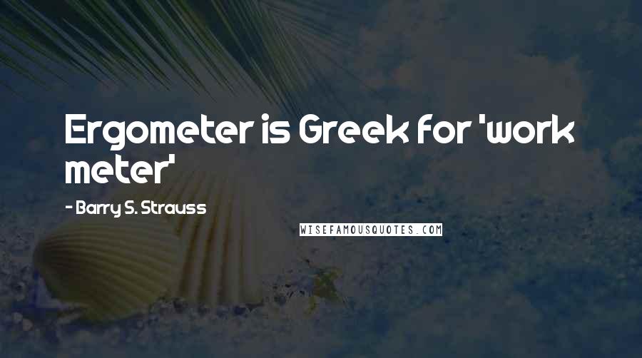 Barry S. Strauss Quotes: Ergometer is Greek for 'work meter'