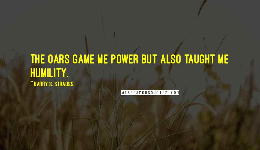 Barry S. Strauss Quotes: The oars game me power but also taught me humility.