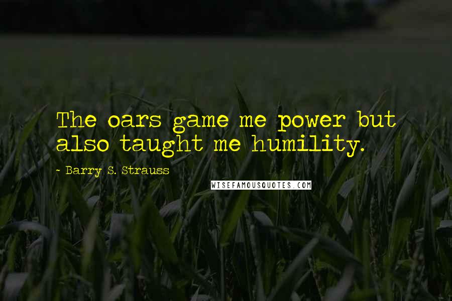 Barry S. Strauss Quotes: The oars game me power but also taught me humility.