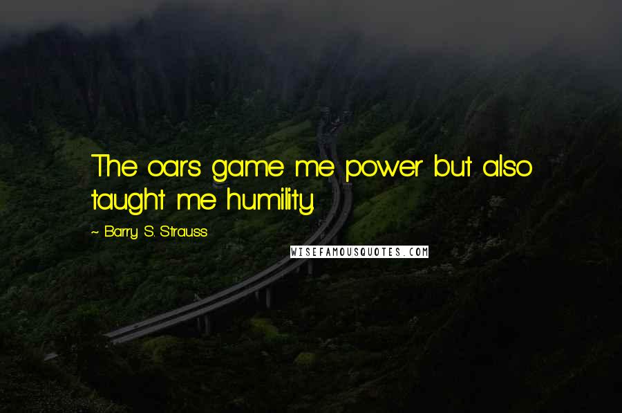Barry S. Strauss Quotes: The oars game me power but also taught me humility.