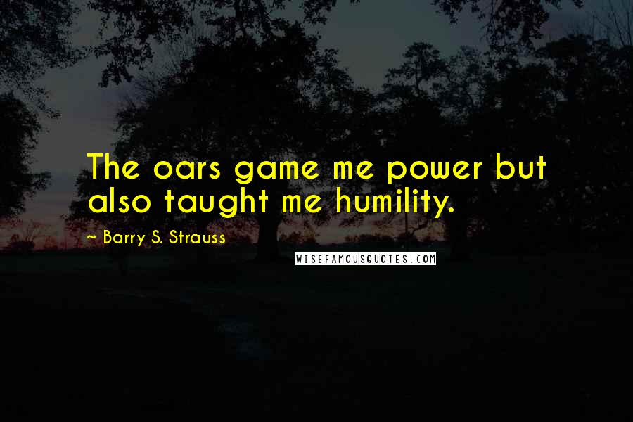 Barry S. Strauss Quotes: The oars game me power but also taught me humility.