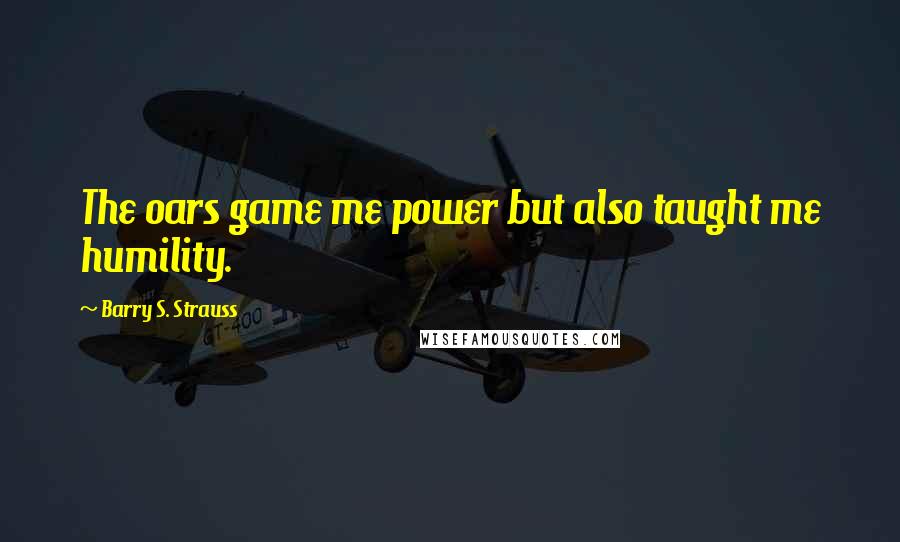 Barry S. Strauss Quotes: The oars game me power but also taught me humility.