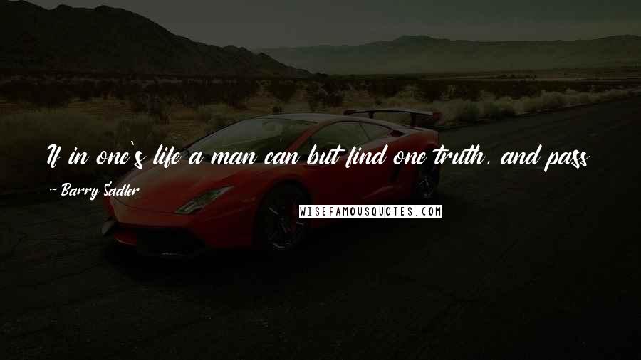 Barry Sadler Quotes: If in one's life a man can but find one truth, and pass it on to those who come after him, he has done well. But