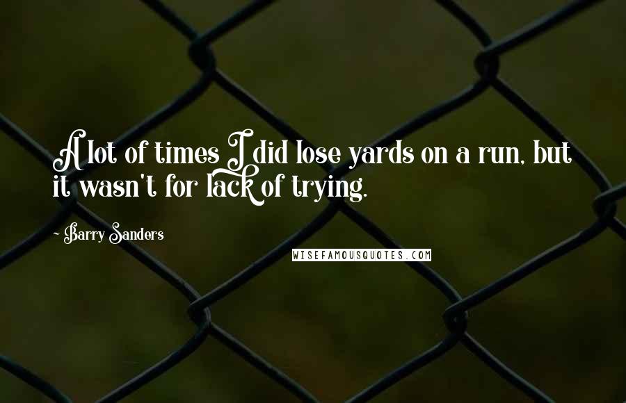 Barry Sanders Quotes: A lot of times I did lose yards on a run, but it wasn't for lack of trying.