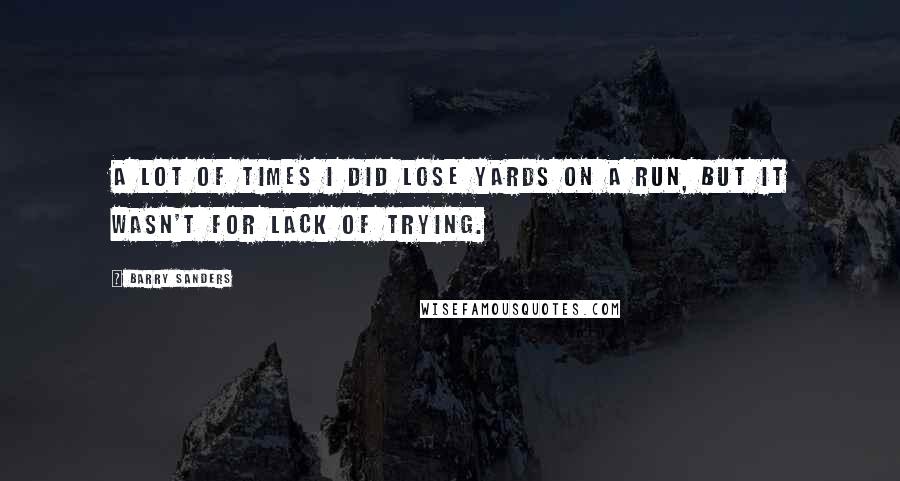 Barry Sanders Quotes: A lot of times I did lose yards on a run, but it wasn't for lack of trying.