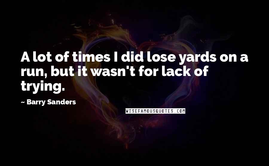 Barry Sanders Quotes: A lot of times I did lose yards on a run, but it wasn't for lack of trying.