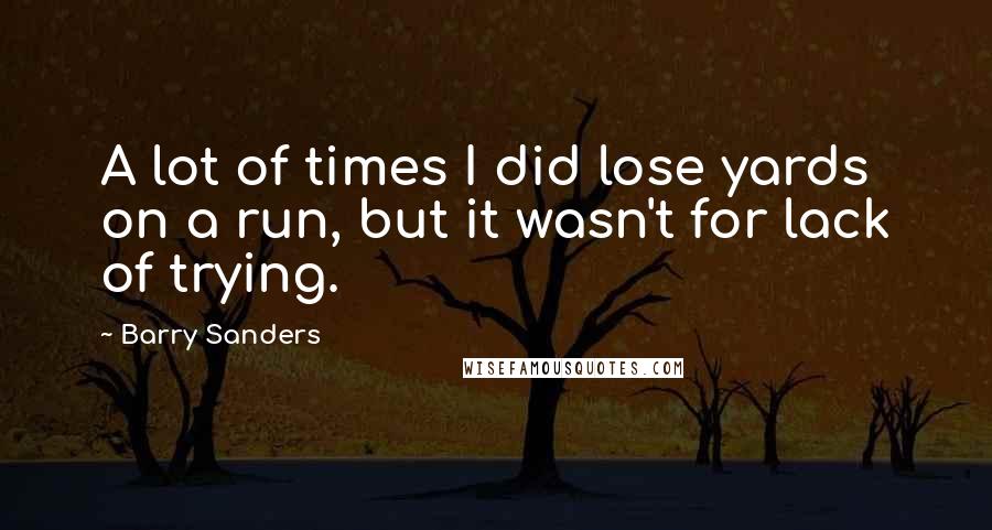 Barry Sanders Quotes: A lot of times I did lose yards on a run, but it wasn't for lack of trying.
